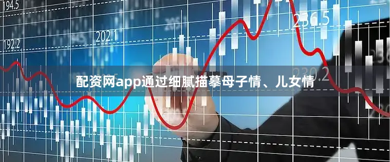 配资网app通过细腻描摹母子情、儿女情