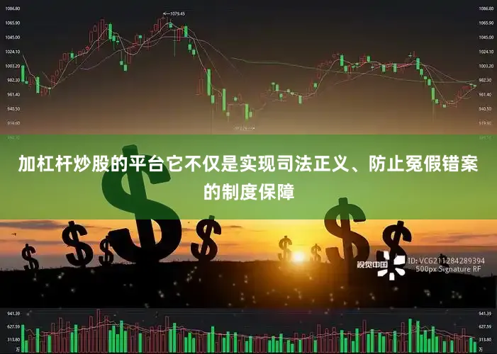 加杠杆炒股的平台它不仅是实现司法正义、防止冤假错案的制度保障
