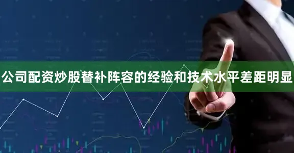 公司配资炒股替补阵容的经验和技术水平差距明显