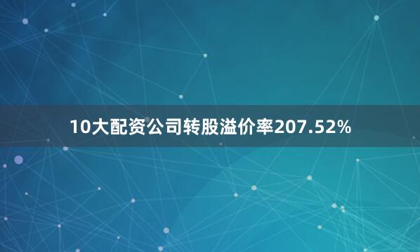 10大配资公司转股溢价率207.52%