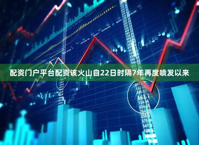 配资门户平台配资该火山自22日时隔7年再度喷发以来
