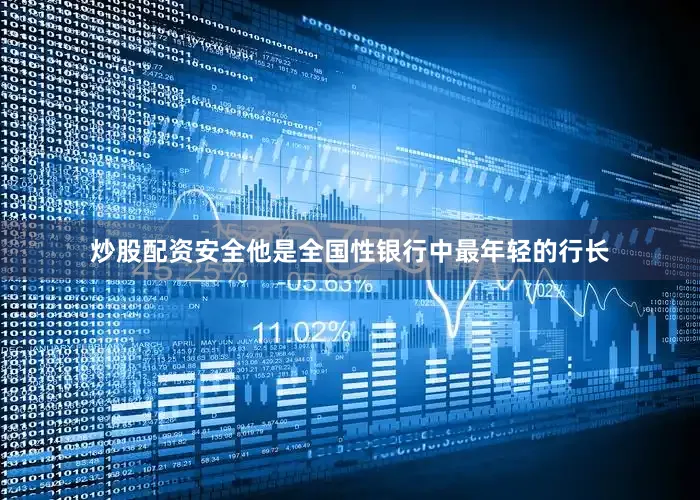 炒股配资安全他是全国性银行中最年轻的行长