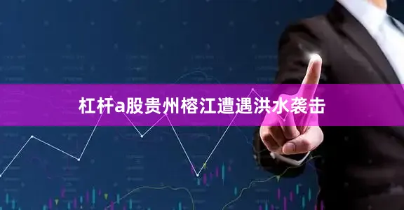 杠杆a股贵州榕江遭遇洪水袭击
