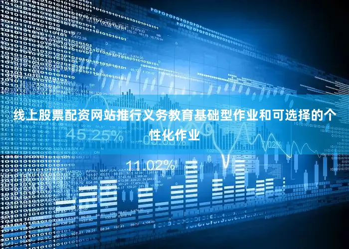 线上股票配资网站推行义务教育基础型作业和可选择的个性化作业