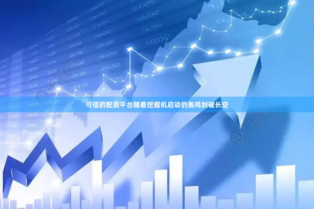 可信的配资平台随着挖掘机启动的轰鸣划破长空