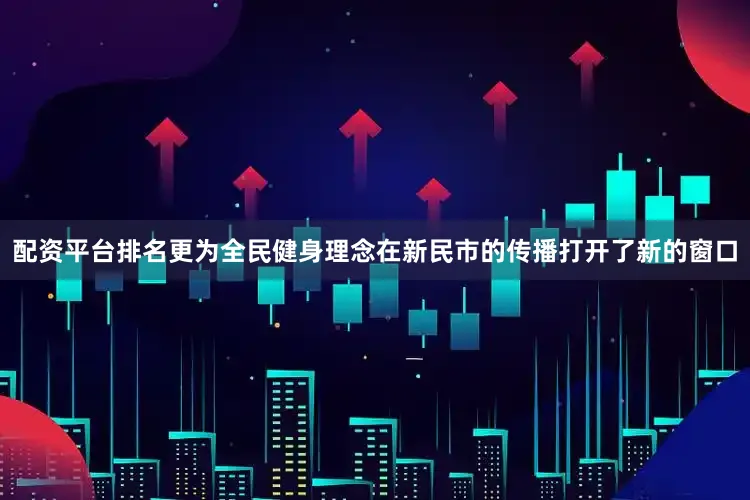 配资平台排名更为全民健身理念在新民市的传播打开了新的窗口