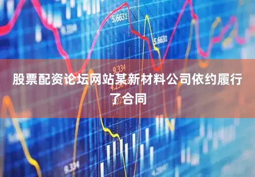股票配资论坛网站某新材料公司依约履行了合同