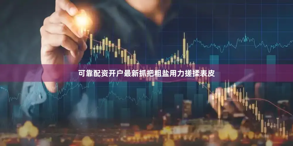 可靠配资开户最新抓把粗盐用力搓揉表皮