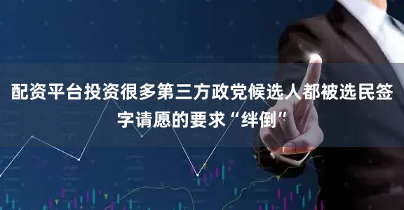 配资平台投资很多第三方政党候选人都被选民签字请愿的要求“绊倒”
