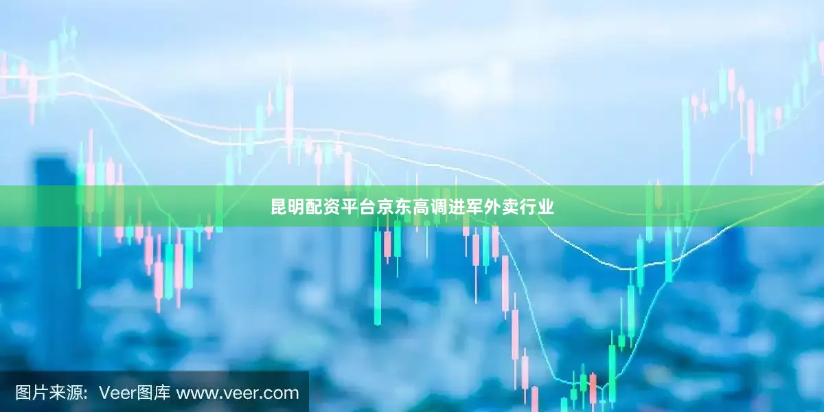 昆明配资平台京东高调进军外卖行业