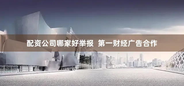 配资公司哪家好举报  第一财经广告合作
