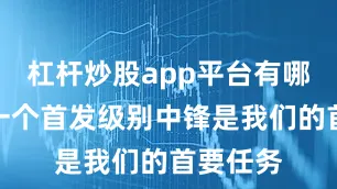杠杆炒股app平台有哪些引进一个首发级别中锋是我们的首要任务