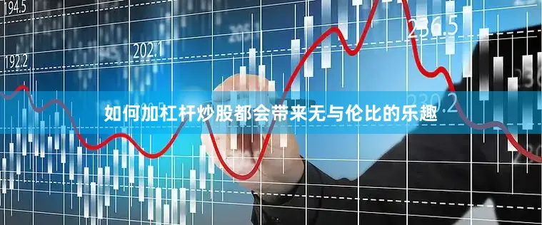 如何加杠杆炒股都会带来无与伦比的乐趣