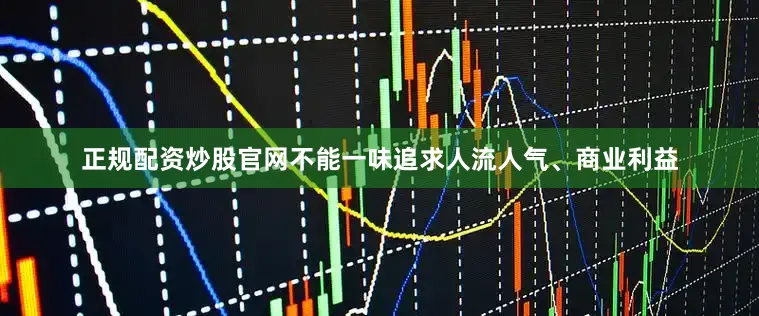 正规配资炒股官网不能一味追求人流人气、商业利益