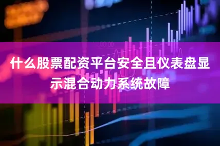 什么股票配资平台安全且仪表盘显示混合动力系统故障