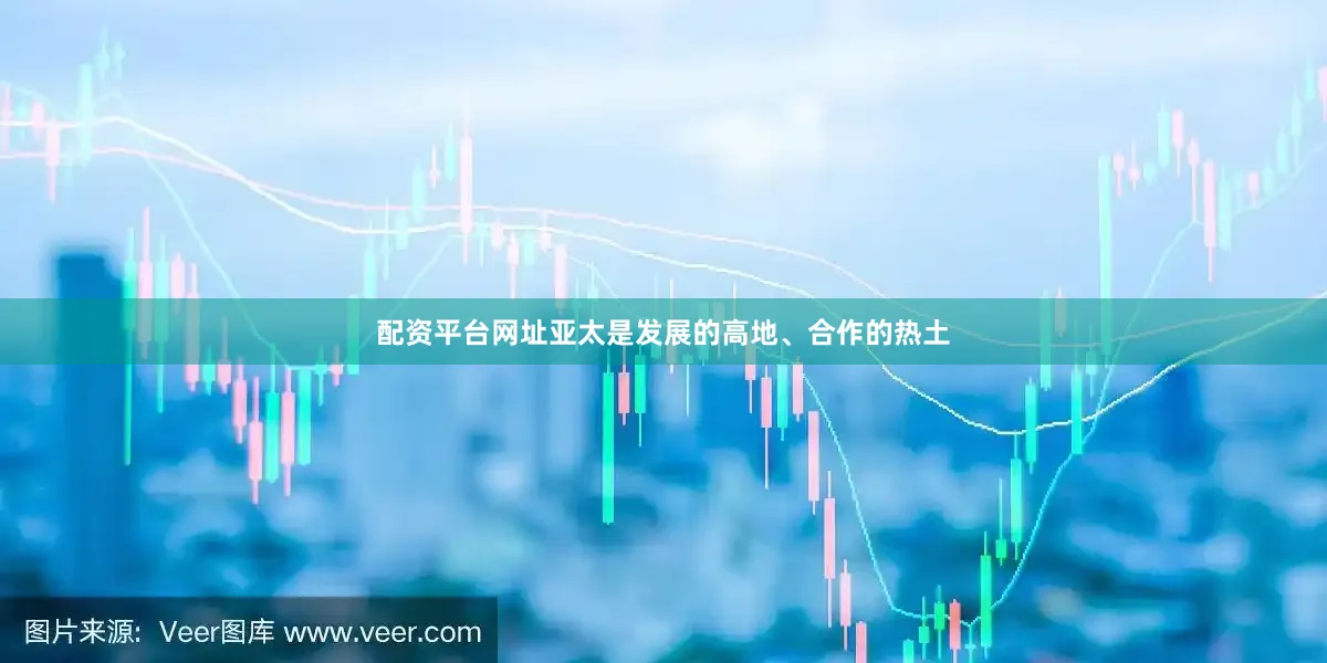 配资平台网址亚太是发展的高地、合作的热土