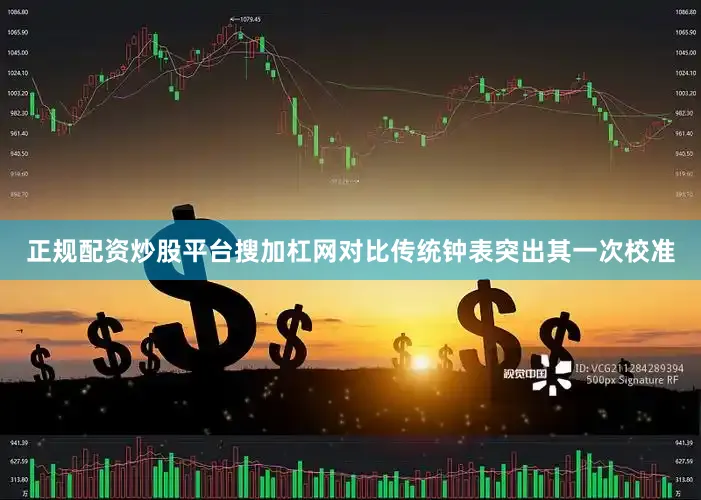 正规配资炒股平台搜加杠网对比传统钟表突出其一次校准