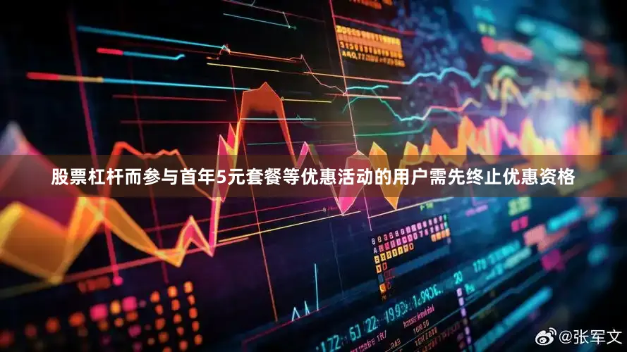 股票杠杆而参与首年5元套餐等优惠活动的用户需先终止优惠资格