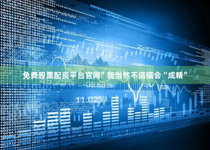 免费股票配资平台官网”我当然不信猫会“成精”