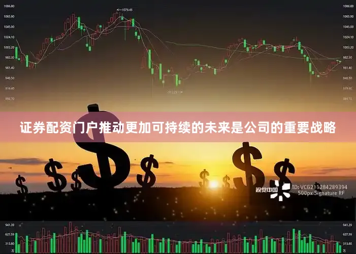 证券配资门户推动更加可持续的未来是公司的重要战略
