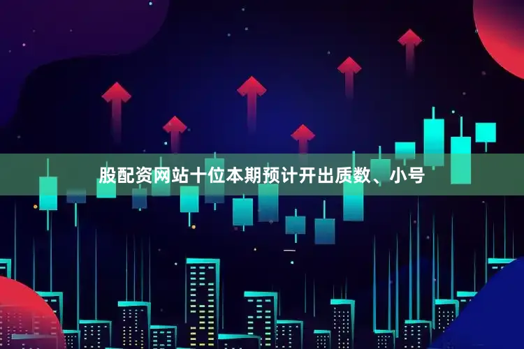 股配资网站十位本期预计开出质数、小号