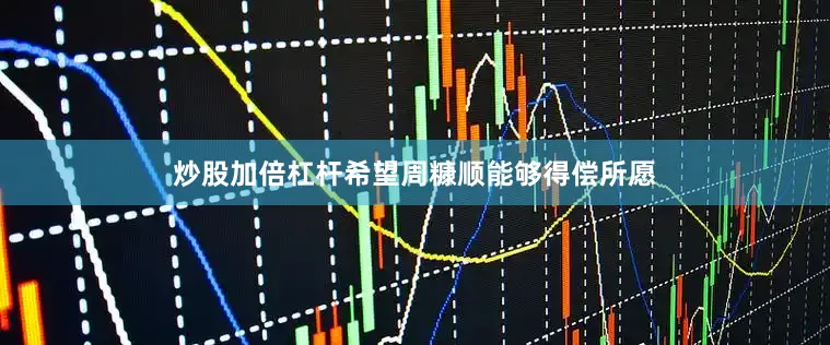 炒股加倍杠杆希望周糠顺能够得偿所愿