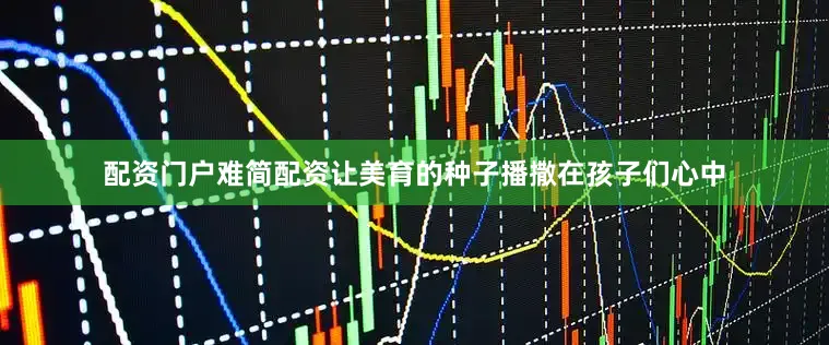 配资门户难简配资让美育的种子播撒在孩子们心中