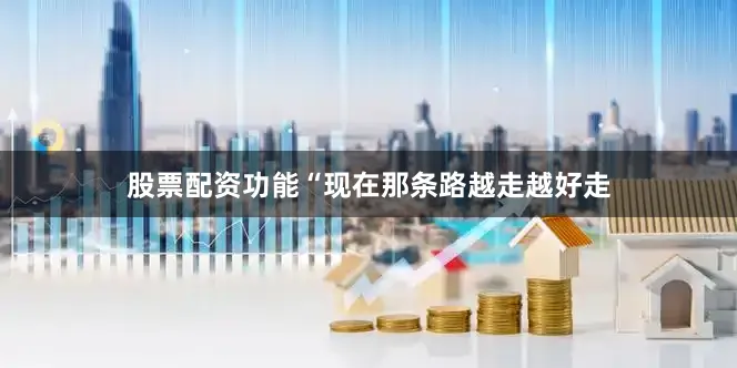 股票配资功能“现在那条路越走越好走