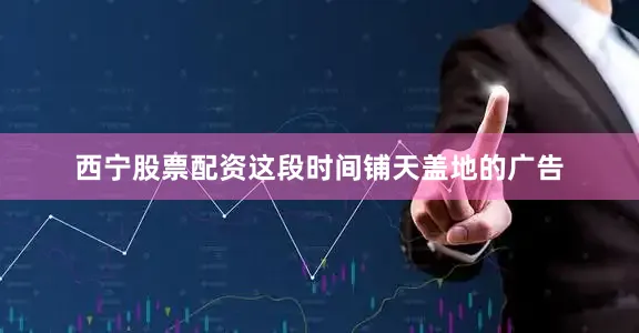 西宁股票配资这段时间铺天盖地的广告