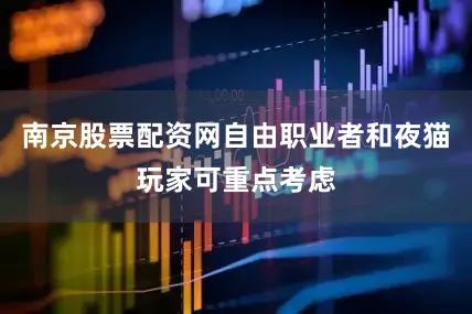 南京股票配资网自由职业者和夜猫玩家可重点考虑
