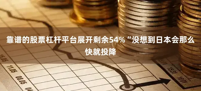 靠谱的股票杠杆平台展开剩余54%“没想到日本会那么快就投降