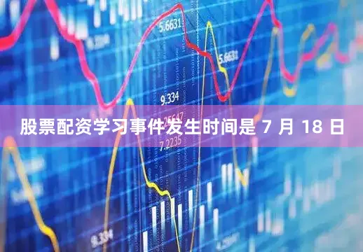 股票配资学习事件发生时间是 7 月 18 日