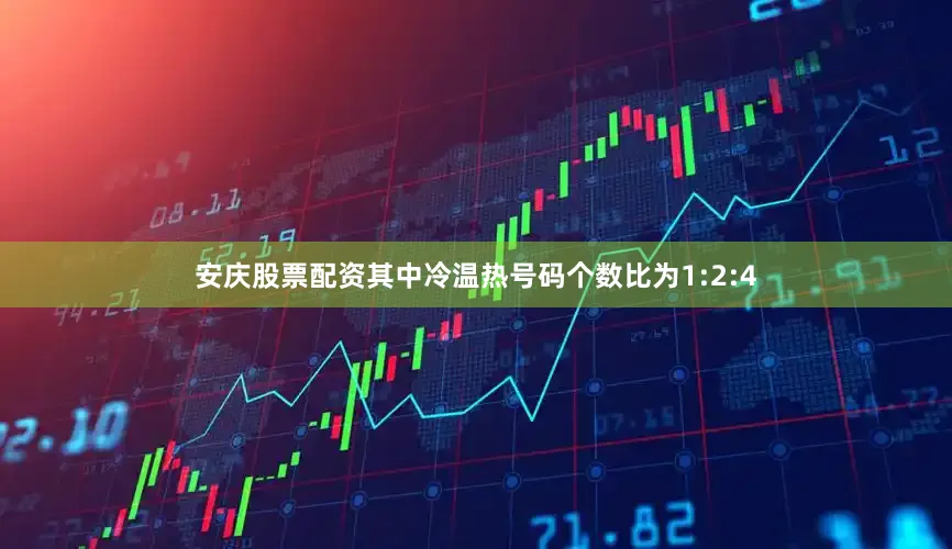 安庆股票配资其中冷温热号码个数比为1:2:4