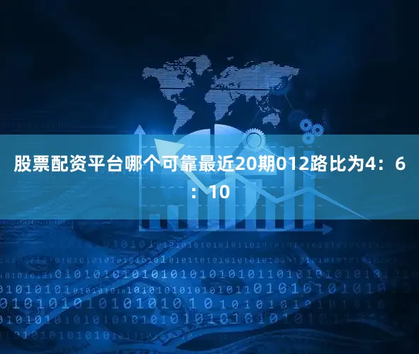股票配资平台哪个可靠最近20期012路比为4：6：10