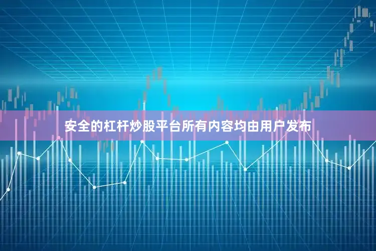 安全的杠杆炒股平台所有内容均由用户发布
