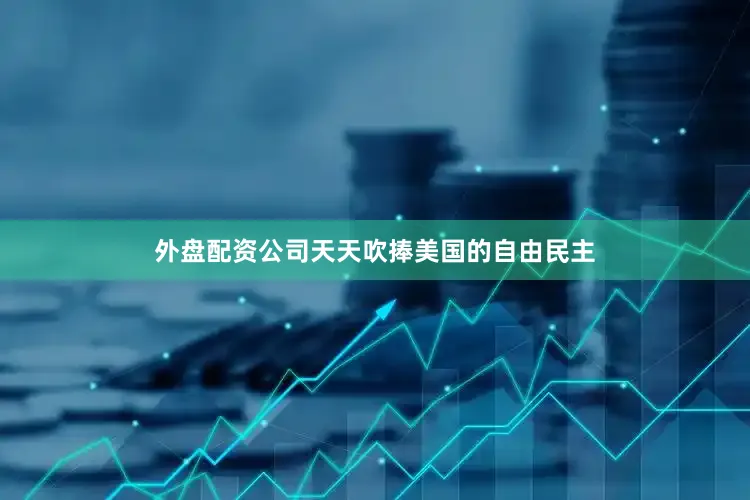 外盘配资公司天天吹捧美国的自由民主