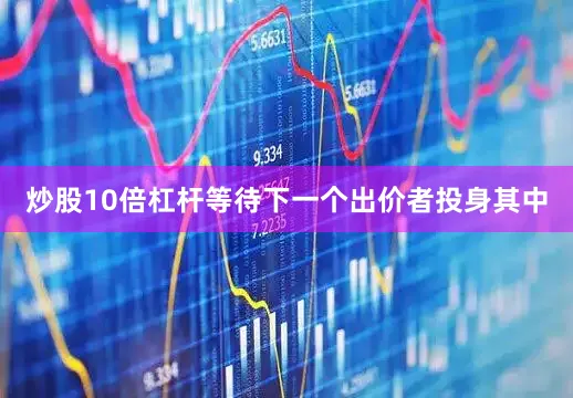 炒股10倍杠杆等待下一个出价者投身其中
