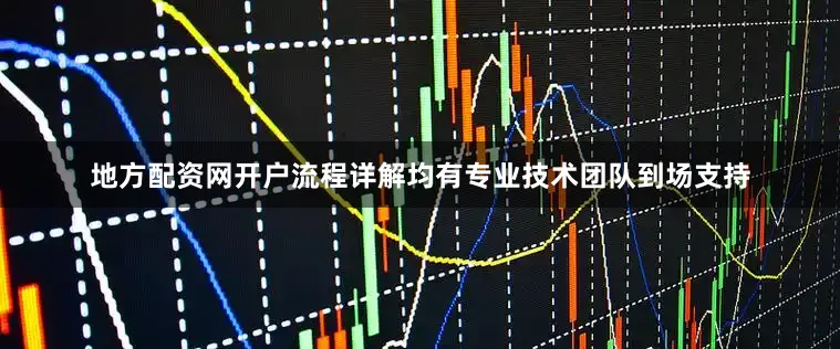 地方配资网开户流程详解均有专业技术团队到场支持