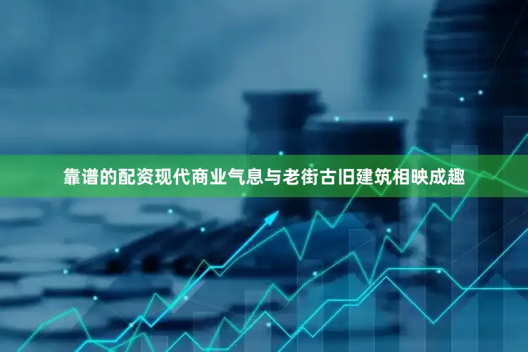 靠谱的配资现代商业气息与老街古旧建筑相映成趣