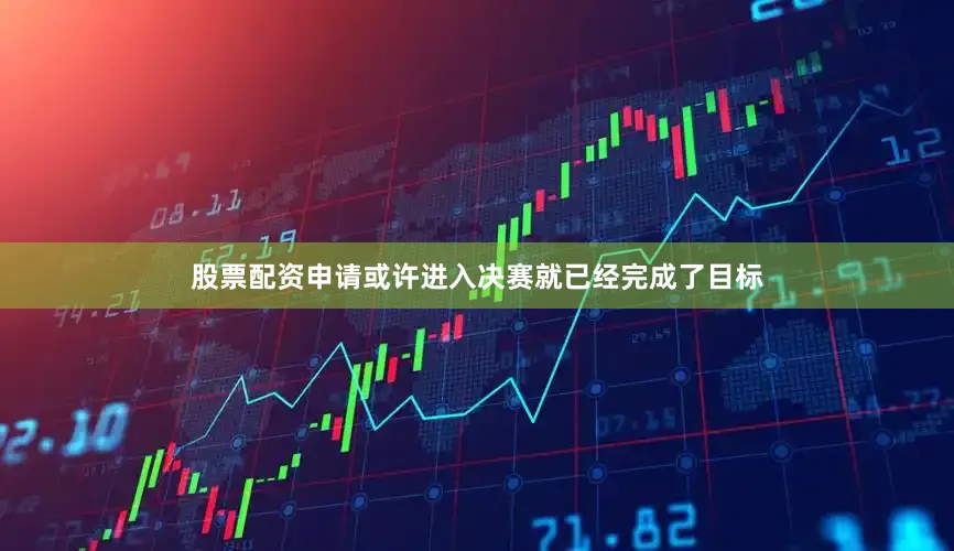 股票配资申请或许进入决赛就已经完成了目标